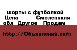 шорты с футболкой › Цена ­ 450 - Смоленская обл. Другое » Продам   